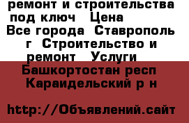 ремонт и строительства под ключ › Цена ­ 1 000 - Все города, Ставрополь г. Строительство и ремонт » Услуги   . Башкортостан респ.,Караидельский р-н